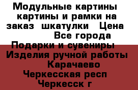 Модульные картины, картины и рамки на заказ, шкатулки › Цена ­ 1 500 - Все города Подарки и сувениры » Изделия ручной работы   . Карачаево-Черкесская респ.,Черкесск г.